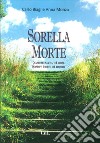 Sorella Morte. Quando vi è nascita, vi è morte. Quando vi è morte, vi è rinascita libro di Biagi Carlo Monza Anna