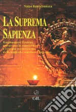 La suprema sapienza. Raggiungere l'unione attraverso la conoscenza e l'intima realizzazione delle leggi che regolano l'universo libro