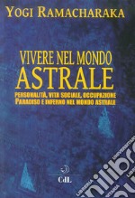 Vivere nel mondo astrale. Personalità, vita sociale, occupazione. Paradiso e inferno nel mondo astrale libro