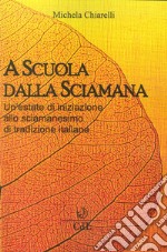 A scuola dalla sciamana. Un'estate di iniziazione allo sciamanesimo di tradizione italiana libro