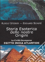 Storia esoterica delle nostre origini. Le civiltà scomparse Egitto India Atlantide libro