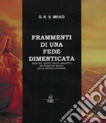 Frammenti di una fede dimenticata. Gnostici, Sette, Circoli Iniziatici dei Primi Due Secoli delle Origini Cristiane