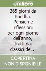 365 giorni da Buddha. Pensieri e riflessioni per ogni giorno dell'anno, tratti dai classici del buddhismo. Nuova ediz. libro