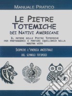 Le pietre totemiche dei nativi americani. Il potere delle pietre totemiche per proteggerci e portare equilibrio nella nostra vita libro