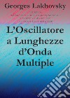 L'oscillatore a lunghezze d'onda multiple libro di Lakhovsky Georges