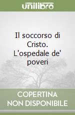 Il soccorso di Cristo. L'ospedale de' poveri libro