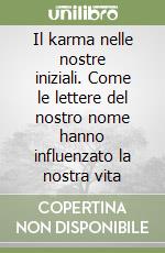 Il karma nelle nostre iniziali. Come le lettere del nostro nome hanno influenzato la nostra vita libro