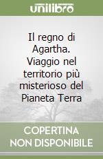 Il regno di Agartha. Viaggio nel territorio più misterioso del Pianeta Terra libro