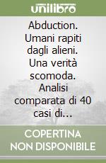 Abduction. Umani rapiti dagli alieni. Una verità scomoda. Analisi comparata di 40 casi di rapimento alieno libro
