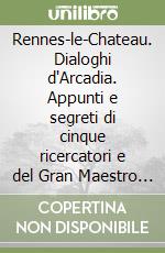 Rennes-le-Chateau. Dialoghi d'Arcadia. Appunti e segreti di cinque ricercatori e del Gran Maestro del Priorato di Sion libro