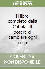 Il libro completo della Cabala. Il potere di cambiare ogni cosa