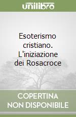 Esoterismo cristiano. L'iniziazione dei Rosacroce libro