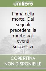 Prima della morte. Dai segnali precedenti la morte agli eventi successivi libro