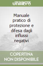 Manuale pratico di protezione e difesa dagli influssi negativi libro