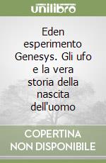 Eden esperimento Genesys. Gli ufo e la vera storia della nascita dell'uomo libro