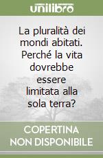 La pluralità dei mondi abitati. Perché la vita dovrebbe essere limitata alla sola terra? libro