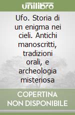 Ufo. Storia di un enigma nei cieli. Antichi manoscritti, tradizioni orali, e archeologia misteriosa libro