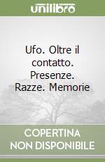 Ufo. Oltre il contatto. Presenze. Razze. Memorie libro