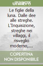 Le figlie della luna. Dalle dee alle streghe. L'Inquisizione, streghe nei villaggi, il risveglio moderno, strega oggi libro