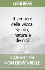 Il sentiero della wicca. Spirito, natura e divinità libro