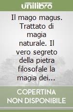 Il mago magus. Trattato di magia naturale. Il vero segreto della pietra filosofale la magia dei talismani libro