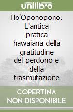 Ho'Oponopono. L'antica pratica hawaiana della gratitudine del perdono e della trasmutazione libro