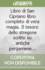 Libro di San Cipriano libro completo di vera magia. Il tesoro dello stregone scritto su antiche pergamene ebraiche, consegnate dagli spiriti al monaco tedesco Jonas Sufurino