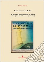 Fascismo in cattedra. La Facoltà di scienze politiche di Padova dalle origini alla Liberazione (1924-1945) libro