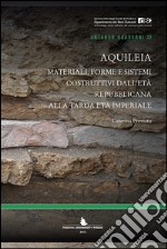 Aquileia. Materiali, forme e sistemi costruttivi dall'età repubblicana alla tarda età imperiale libro