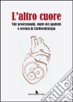 L'altro cuore. Vite professionali, storie dei pazienti e scienza in cardiochirurgia libro