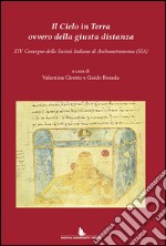 Il cielo in terra ovvero della giusta distanza. 14° Convegno della Società italiana di archeoastronomia (SIA) libro