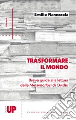 Trasformare il mondo. Breve guida alla lettura delle Metamorfosi di Ovidio libro