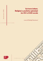 Scrivere lettere. Religiosi e pratiche epistolari tra XVI e XVIII secolo libro