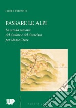 Passare le Alpi. La strada romana del Cadore e del Comelico per Monte Croce libro