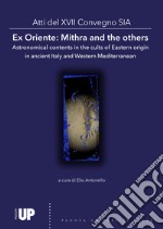 Ex Oriente: Mithra and the others Astronomical contents in the cults of Eastern origin in ancient Italy and Western Mediterranean. Atti del 17º Convegno SIA libro