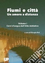 Fiumi e città. Un amore a distanza. Vol. 1: Corsi d'acqua dell'Alto Adriatico libro