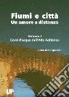 Fiumi e città. Un amore a distanza. Vol. 1: Corsi d'acqua dell'Alto Adriatico libro