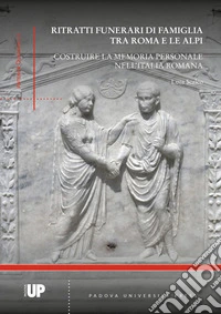 Ritratti funerari di famiglia tra Roma e le Alpi. Costruire la memoria personale nell'Italia romana libro