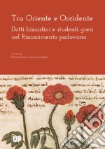 Tra Oriente e Occidente. Dotti bizantini e studenti greci nel Rinascimento padovano libro