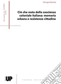 Ciò che resta della coscienza coloniale italiana: memoria urbana e resistenze cittadine libro
