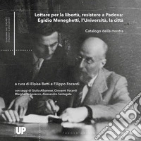 Lottare per la libertà, resistere a Padova: Egidio Meneghetti, l'Università, la città libro