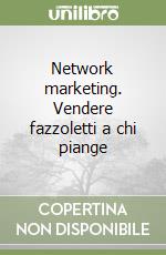 Network marketing. Vendere fazzoletti a chi piange libro