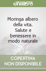 Moringa albero della vita. Salute e benessere in modo naturale libro