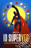 Io superveg. 100 ricette vegane per diventare un supereroe in cucina libro di Arquà Andrea