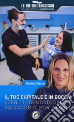 Il tuo capitale è in bocca. Scegli il dentista giusto salvando il portafogli libro