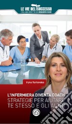 L'infermiera diventa coach. Strategie per migliorare te stesso e gli altri libro