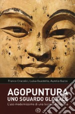 Agopuntura. Uno sguardo globale. L'uso modernissimo di una tecnica millenaria libro