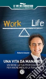 Una vita da manager. Vivi bene la tua professione per vivere meglio la tua vita libro