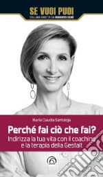 Perché fai ciò che fai? Indirizza la tua vita con il coaching e la terapia della Gestalt libro