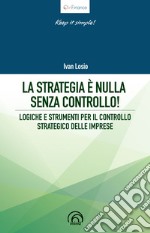 La strategia è nulla senza controllo! Logiche e strumenti per il controllo strategico delle imprese libro